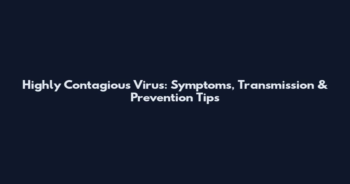 Highly Contagious Virus: Symptoms, Transmission & Prevention Tips