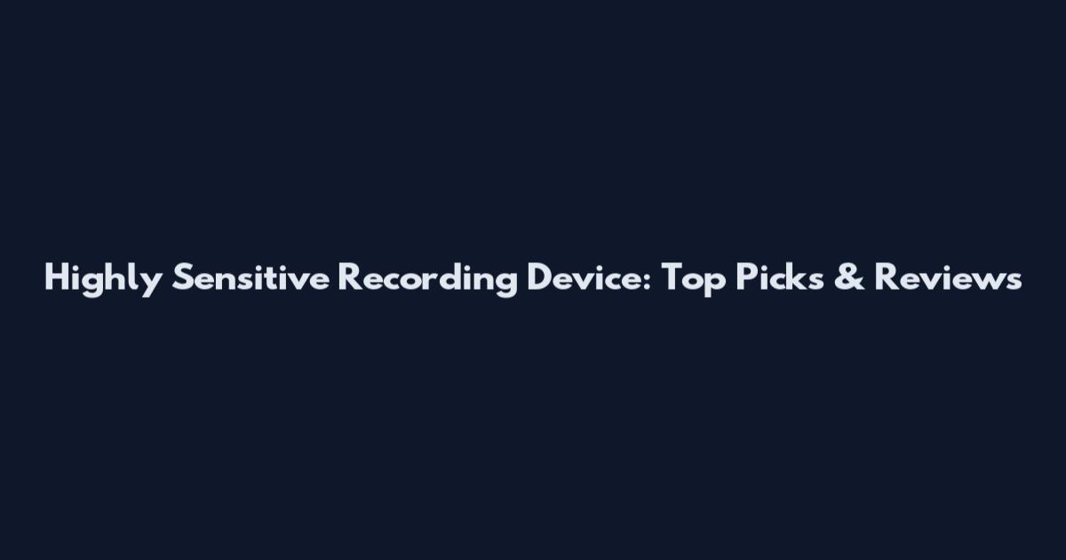 Highly Sensitive Recording Device: Top Picks & Reviews
