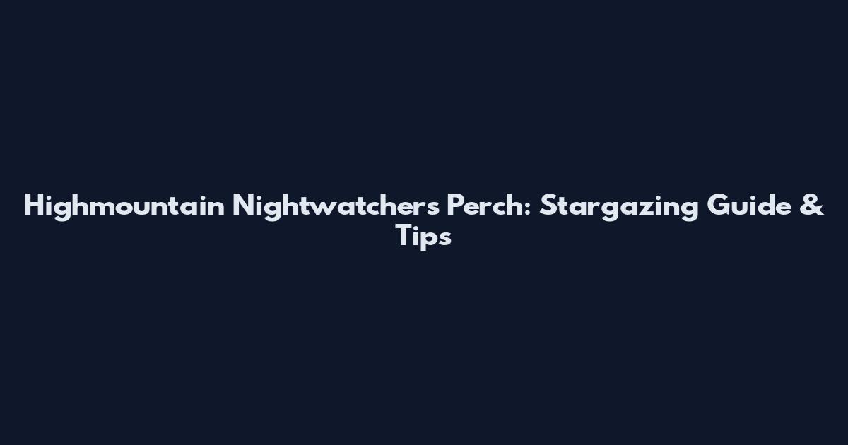 Highmountain Nightwatcher's Perch: Stargazing Guide & Tips