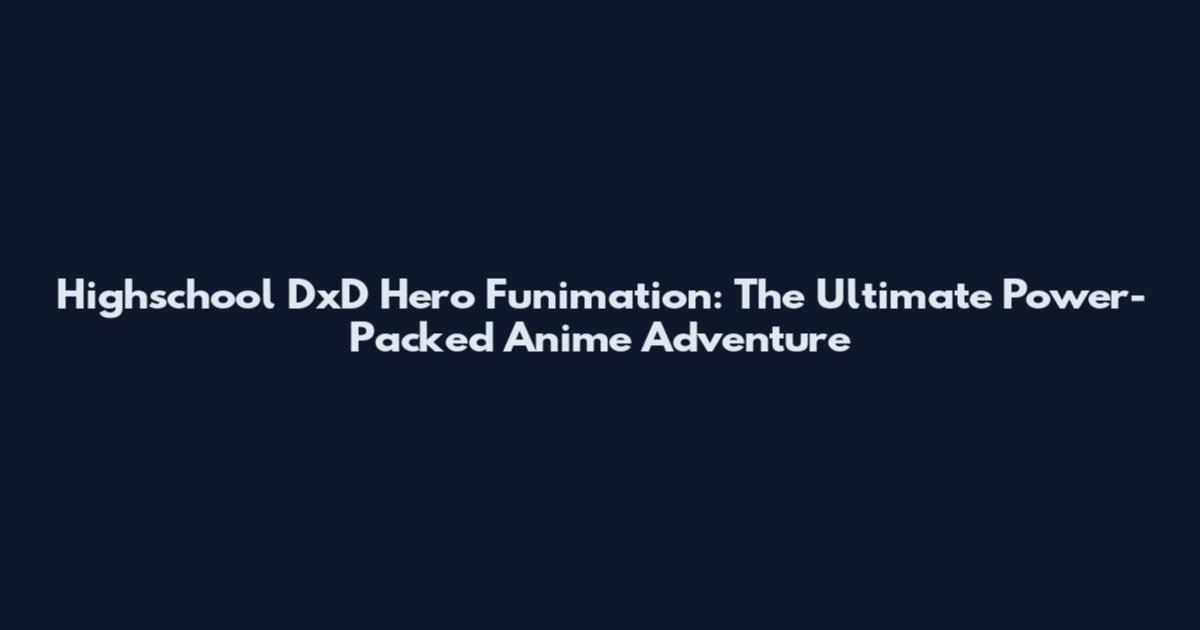 Highschool DxD Hero Funimation: The Ultimate Power-Packed Anime Adventure