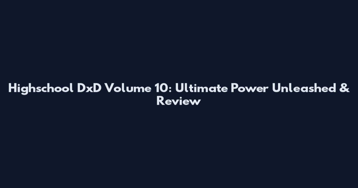 Highschool DxD Volume 10: Ultimate Power Unleashed & Review