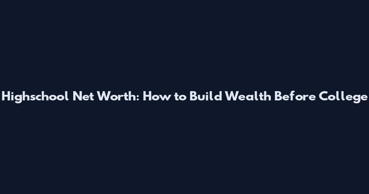 Highschool Net Worth: How to Build Wealth Before College