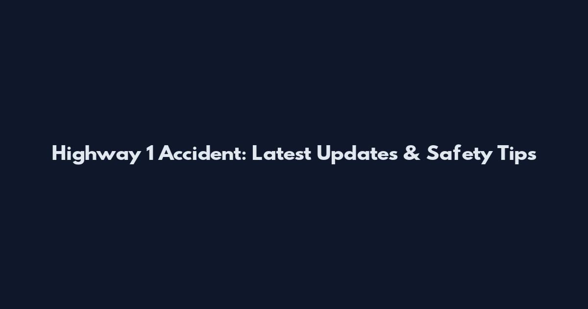 Highway 1 Accident: Latest Updates & Safety Tips