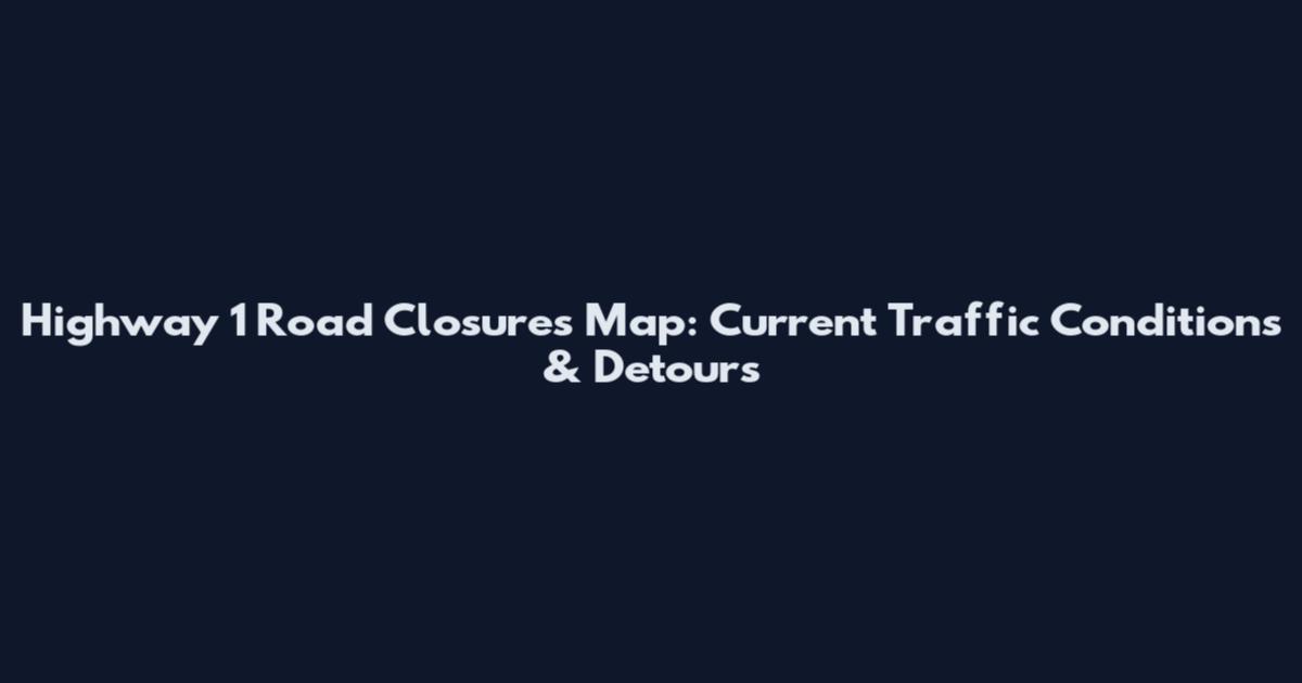 Highway 1 Road Closures Map: Current Traffic Conditions & Detours