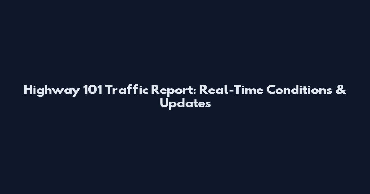 Highway 101 Traffic Report: Real-Time Conditions & Updates