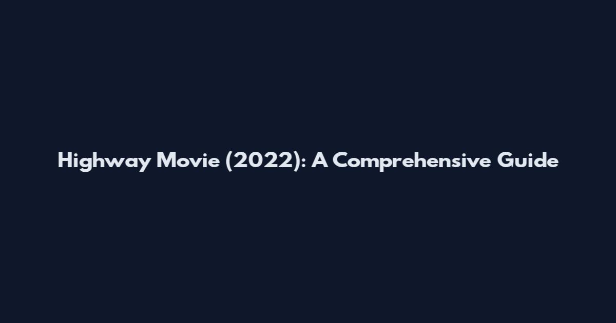 Highway Movie (2022): A Comprehensive Guide