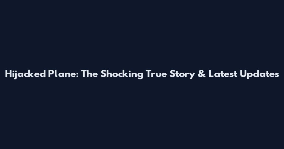 Hijacked Plane: The Shocking True Story & Latest Updates