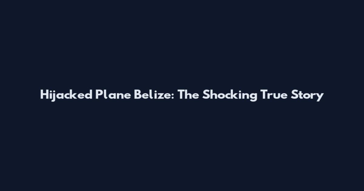 Hijacked Plane Belize: The Shocking True Story