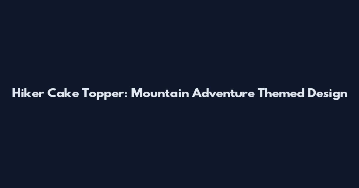 Hiker Cake Topper: Mountain Adventure Themed Design
