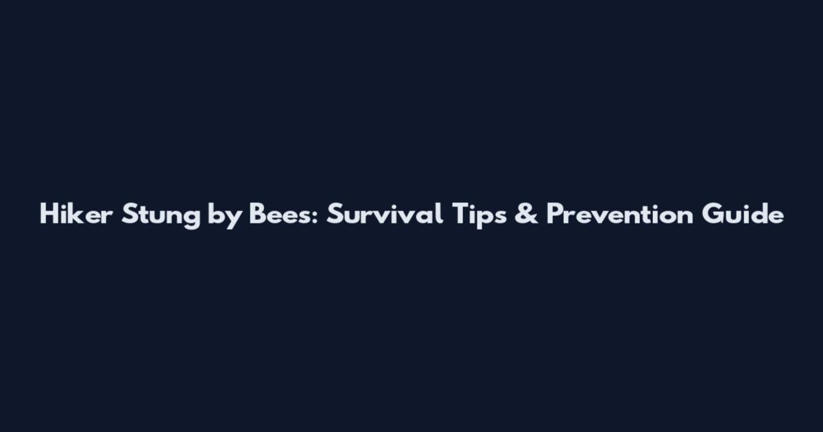 Hiker Stung by Bees: Survival Tips & Prevention Guide