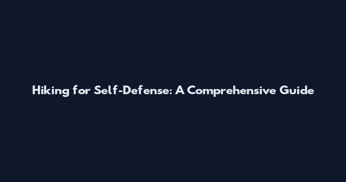 Hiking for Self-Defense: A Comprehensive Guide