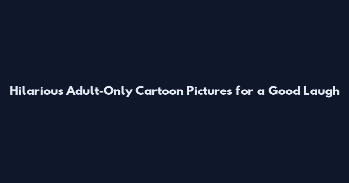 Hilarious Adult-Only Cartoon Pictures for a Good Laugh