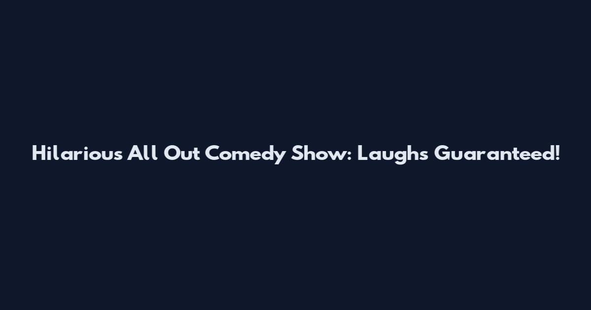 Hilarious All Out Comedy Show: Laughs Guaranteed!