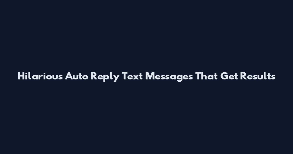 Hilarious Auto Reply Text Messages That Get Results