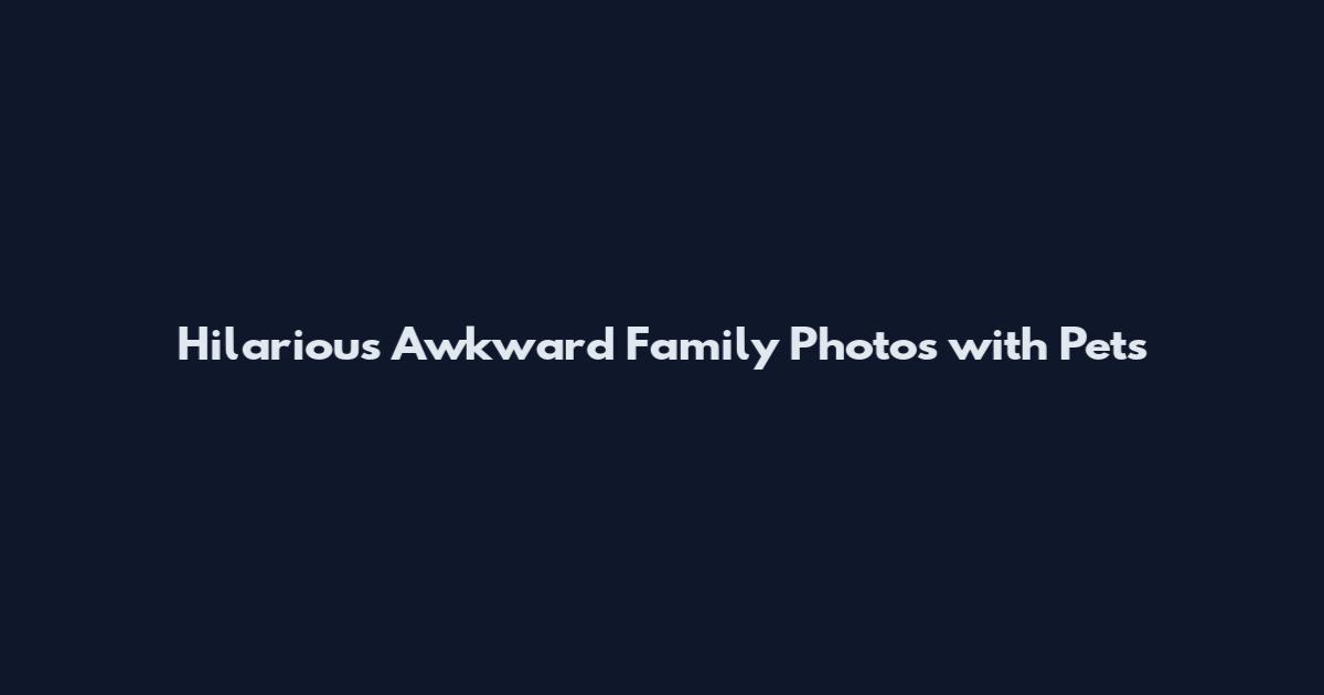 Hilarious Awkward Family Photos with Pets