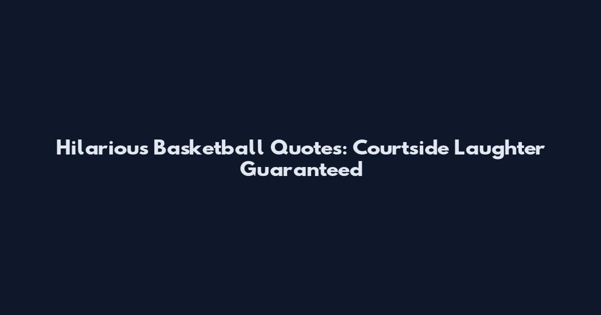 Hilarious Basketball Quotes: Courtside Laughter Guaranteed