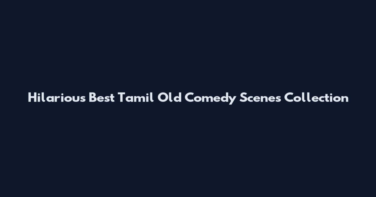 Hilarious Best Tamil Old Comedy Scenes Collection