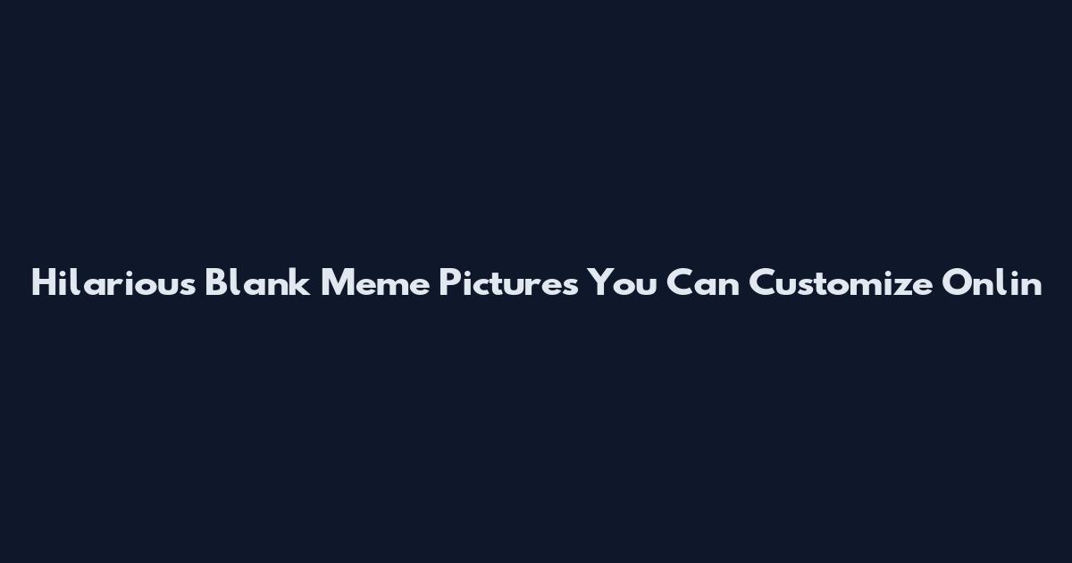 Hilarious Blank Meme Pictures You Can Customize Onlin