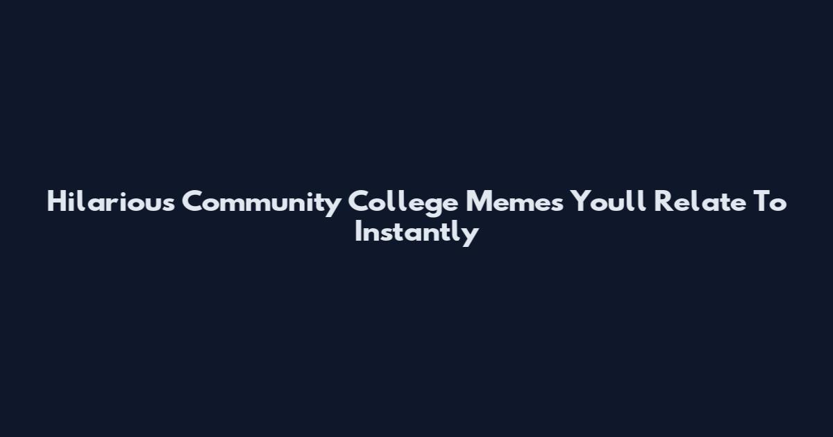 Hilarious Community College Memes You'll Relate To Instantly