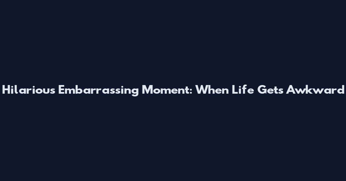 Hilarious Embarrassing Moment: When Life Gets Awkward
