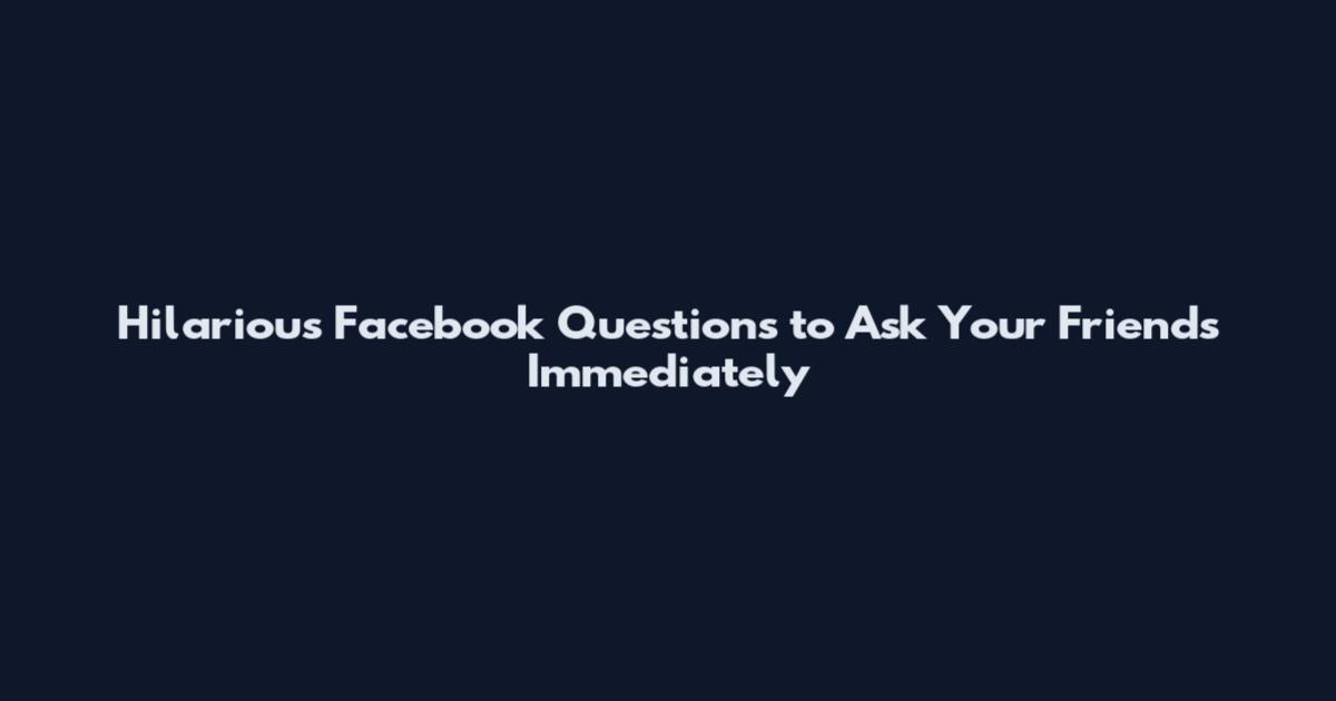 Hilarious Facebook Questions to Ask Your Friends Immediately