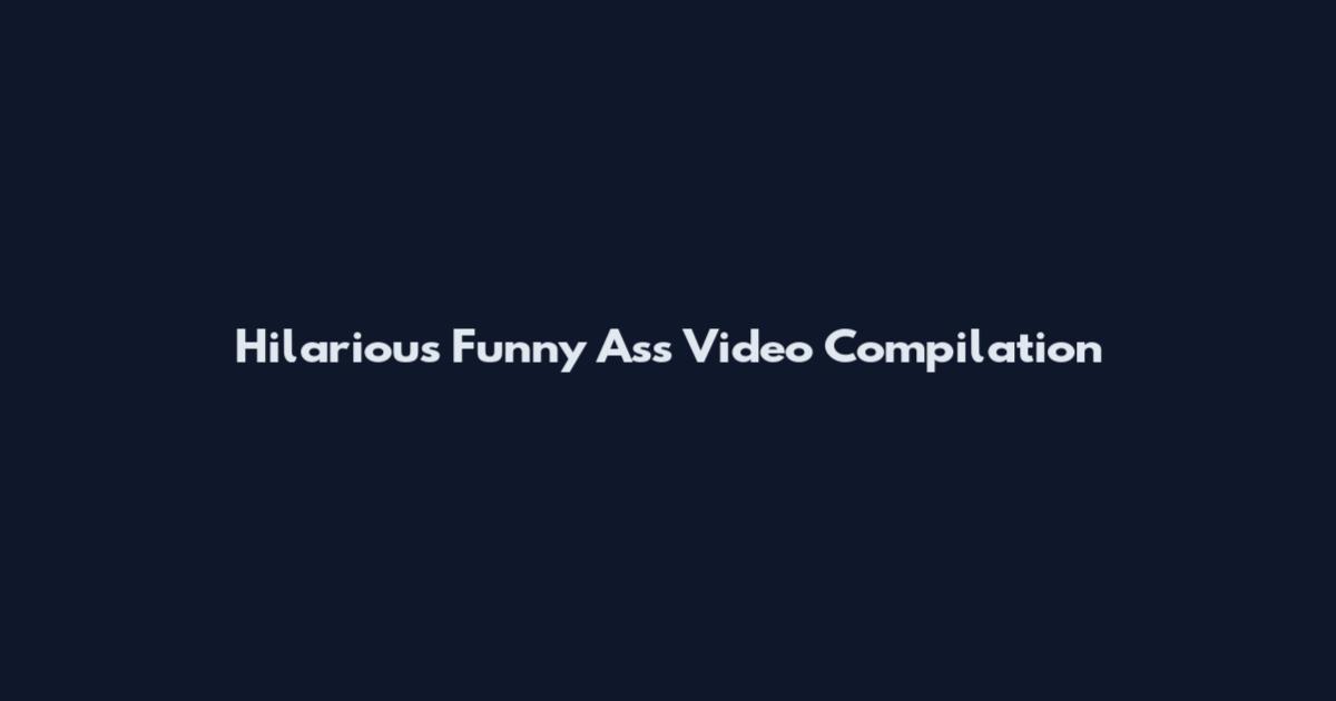 Hilarious Funny Ass Video Compilation