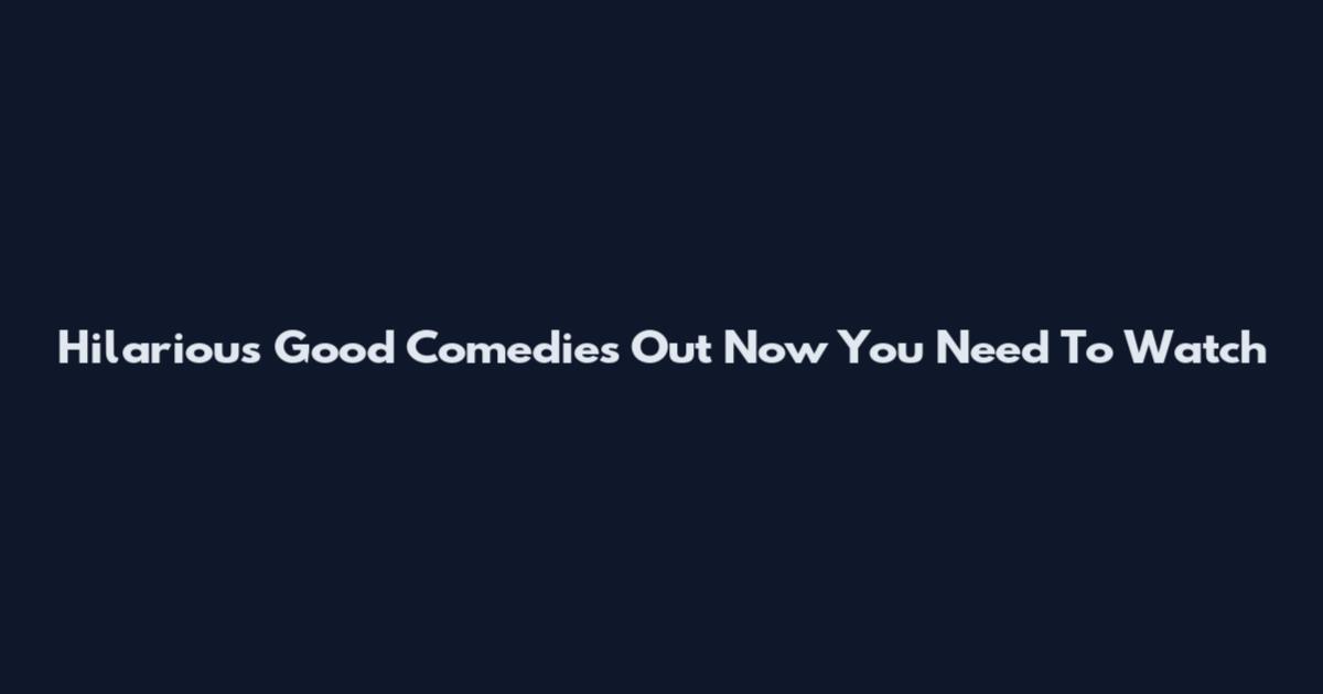 Hilarious Good Comedies Out Now You Need To Watch
