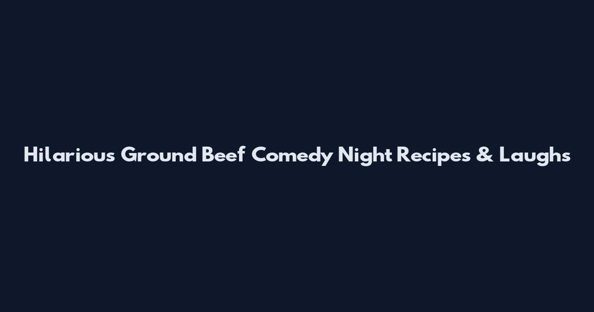 Hilarious Ground Beef Comedy Night Recipes & Laughs