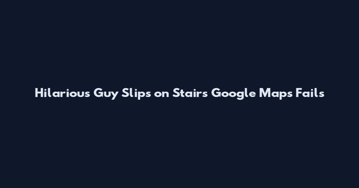 Hilarious Guy Slips on Stairs Google Maps Fails
