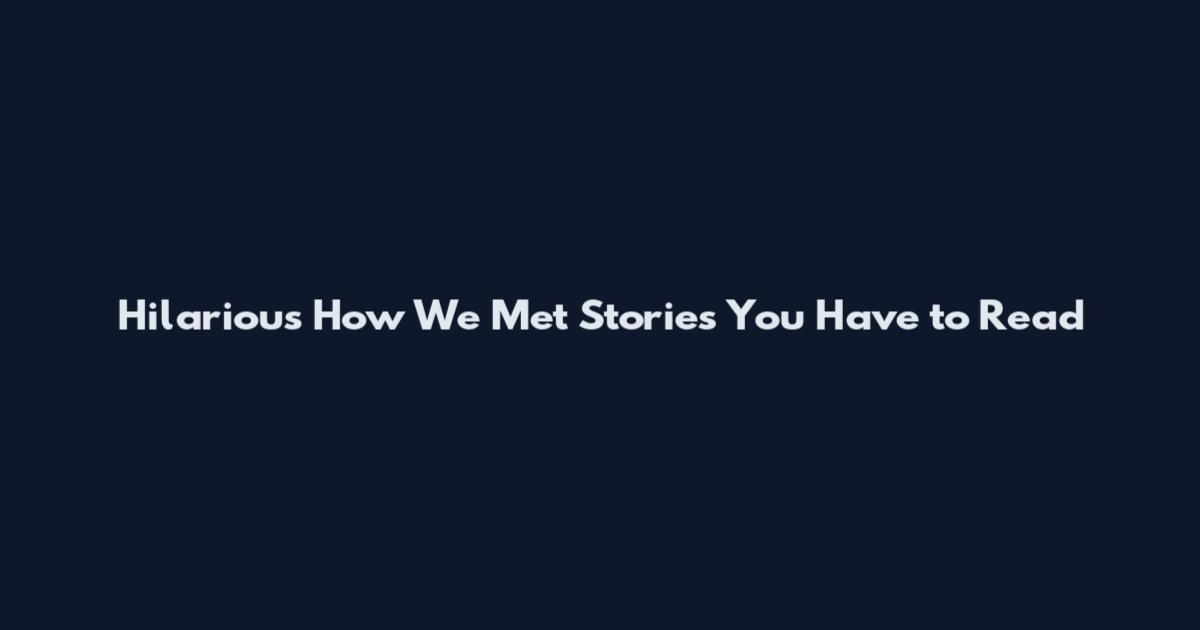 Hilarious How We Met Stories You Have to Read