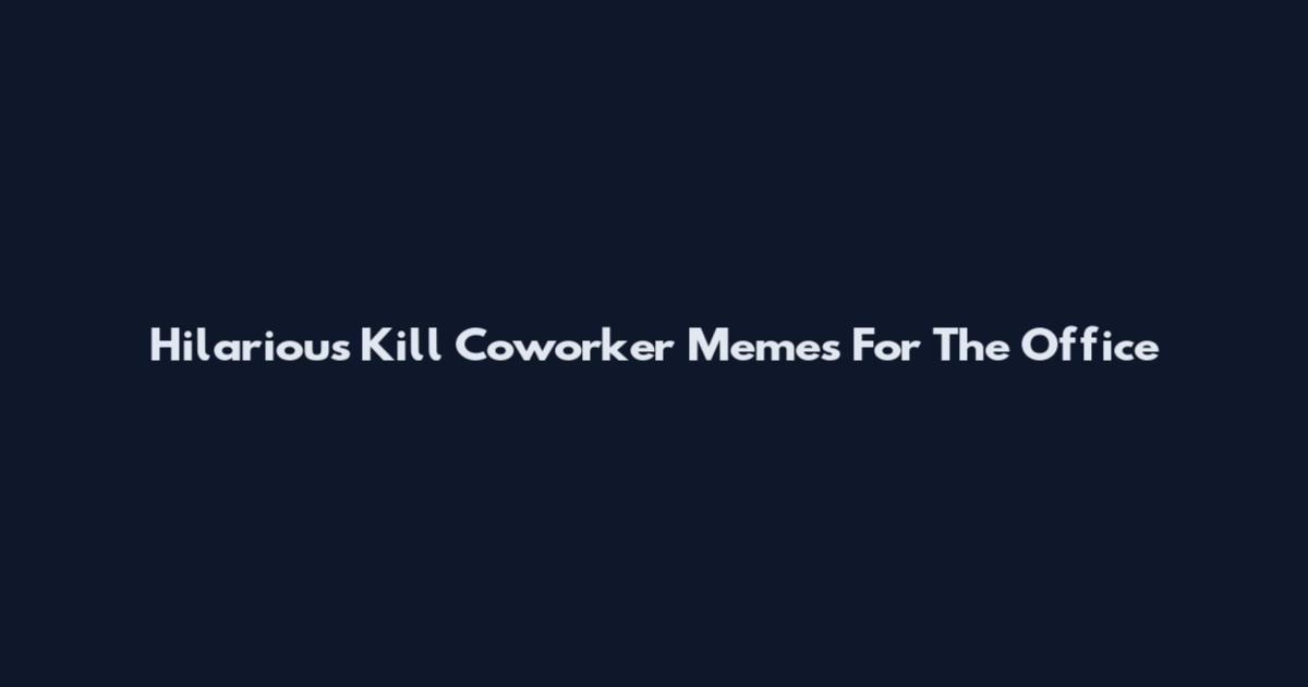 Hilarious Kill Coworker Memes For The Office