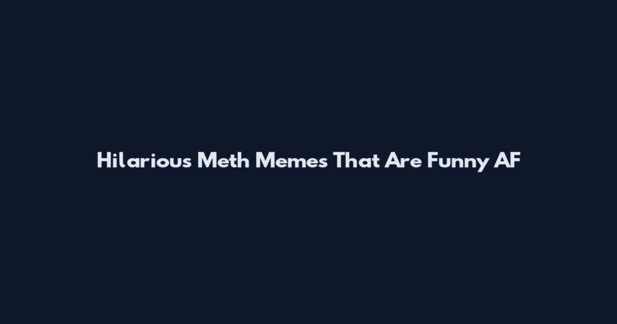 Hilarious Meth Memes That Are Funny AF