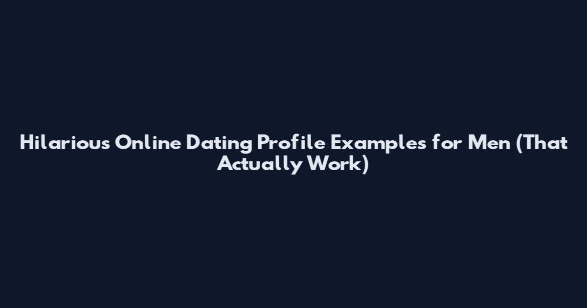 Hilarious Online Dating Profile Examples for Men (That Actually Work)