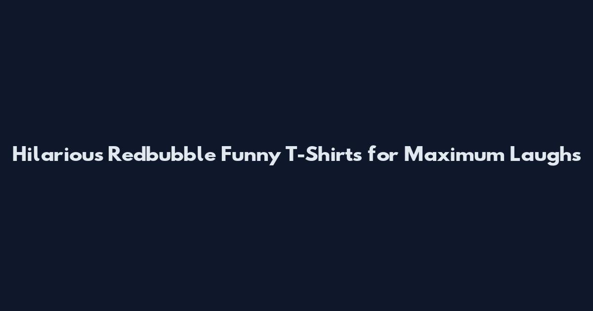 Hilarious Redbubble Funny T-Shirts for Maximum Laughs