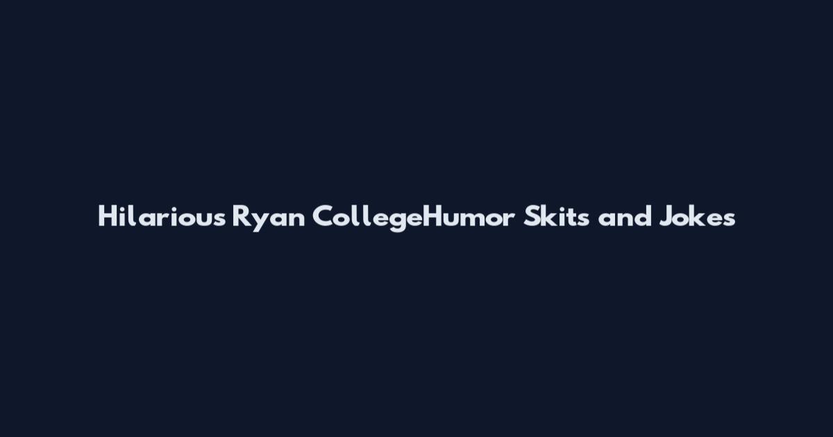 Hilarious Ryan CollegeHumor Skits and Jokes