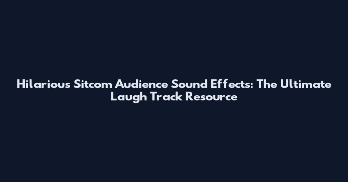 Hilarious Sitcom Audience Sound Effects: The Ultimate Laugh Track Resource