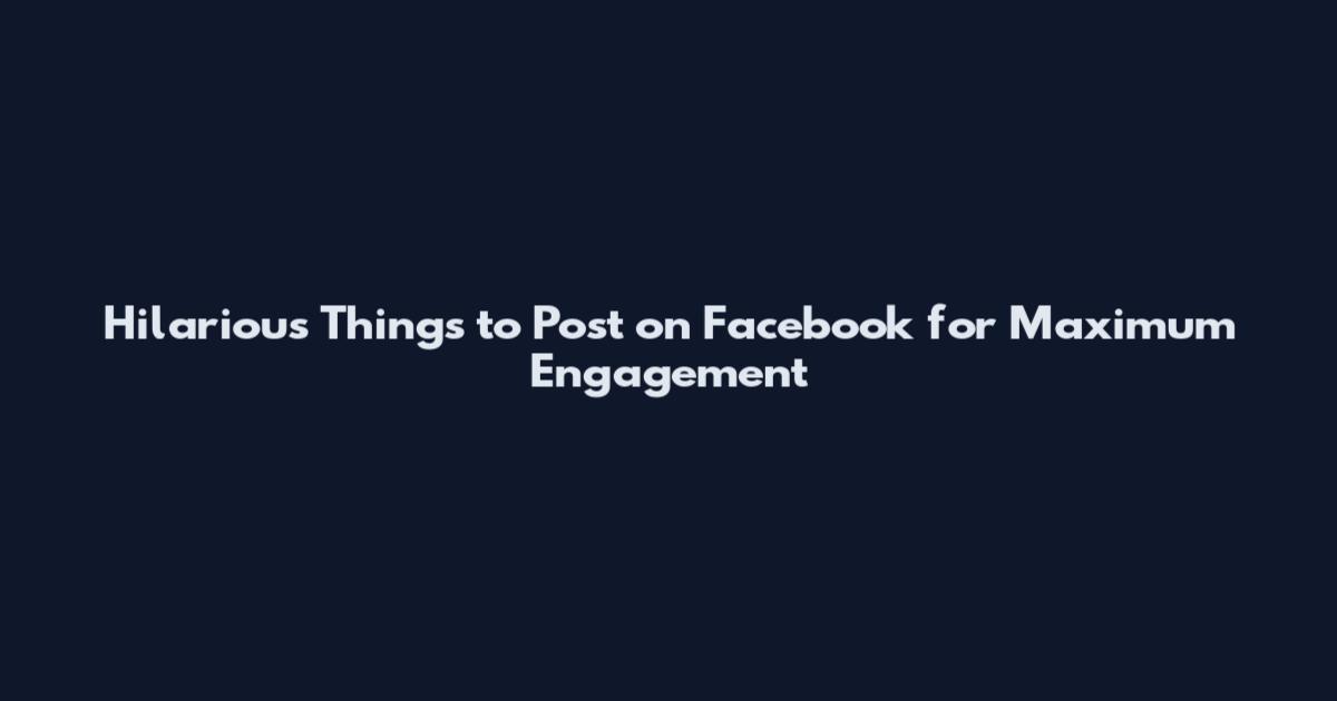 Hilarious Things to Post on Facebook for Maximum Engagement