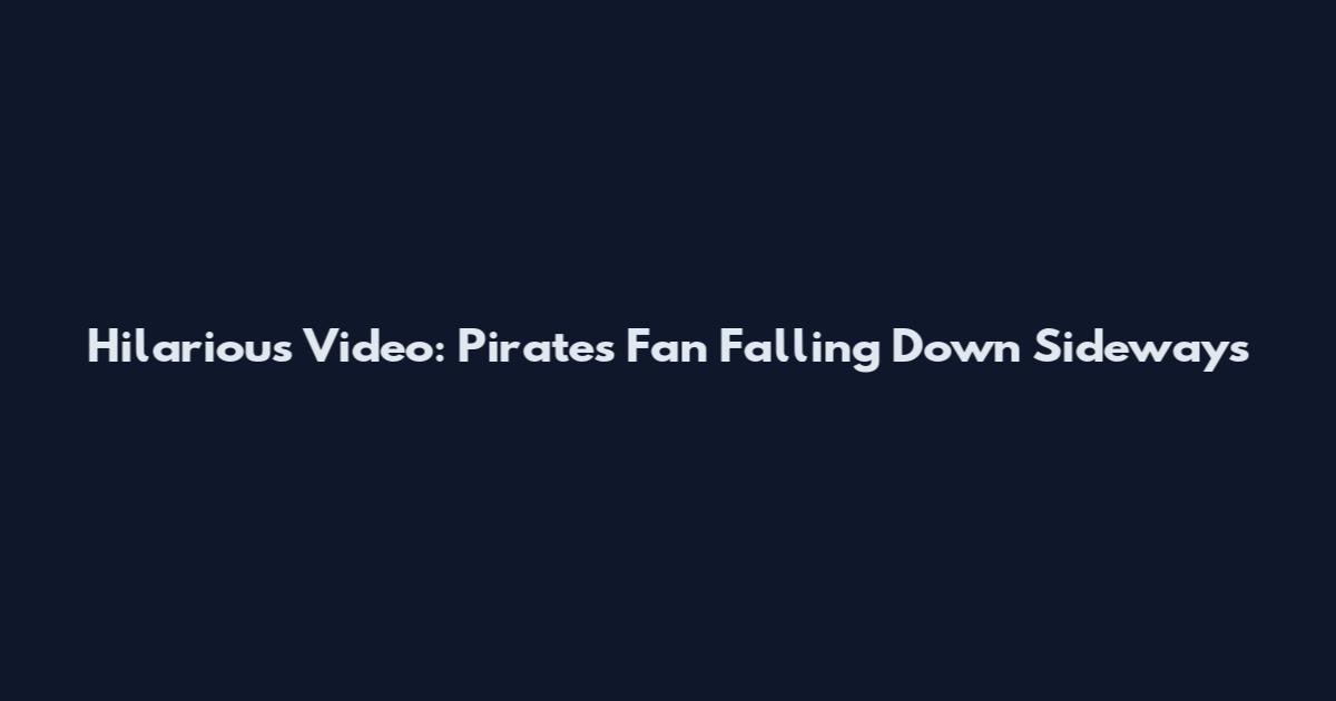 Hilarious Video: Pirates Fan Falling Down Sideways