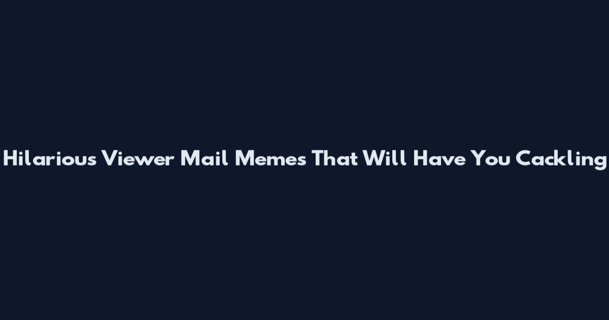 Hilarious Viewer Mail Memes That Will Have You Cackling