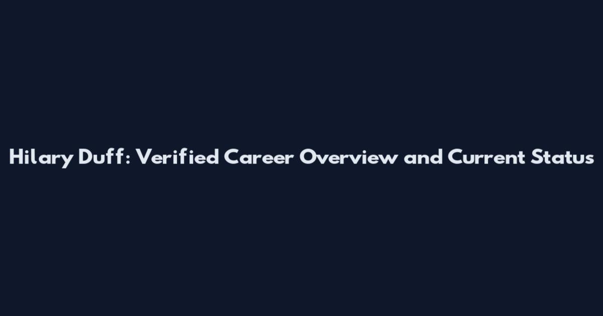 Hilary Duff: Verified Career Overview and Current Status