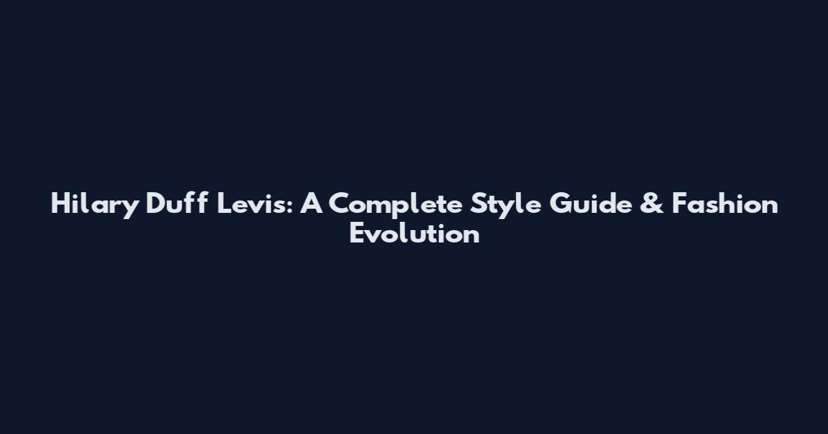 Hilary Duff Levis: A Complete Style Guide & Fashion Evolution