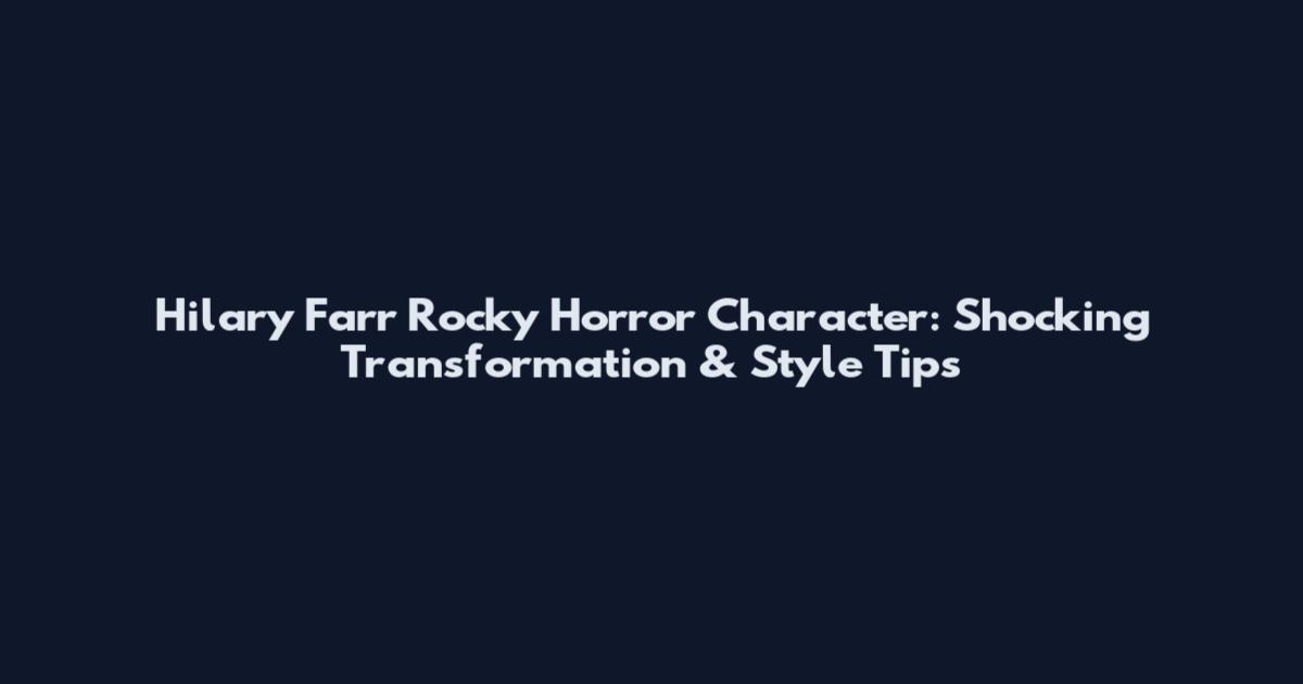 Hilary Farr Rocky Horror Character: Shocking Transformation & Style Tips