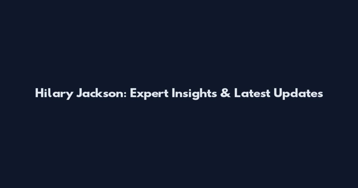 Hilary Jackson: Expert Insights & Latest Updates