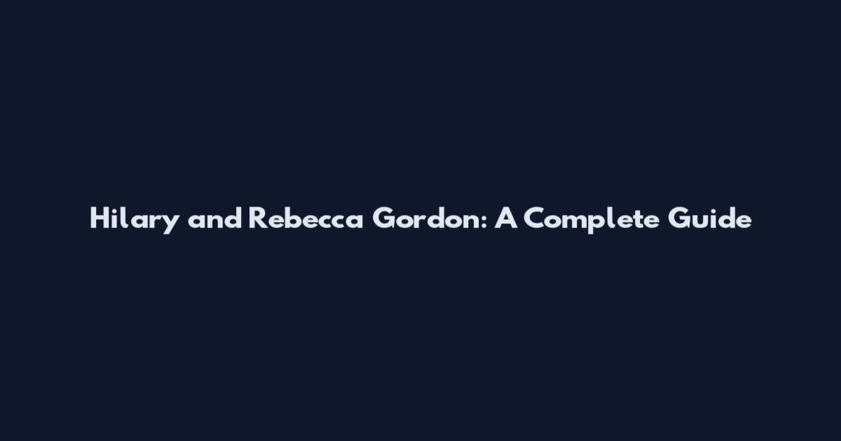 Hilary and Rebecca Gordon: A Complete Guide