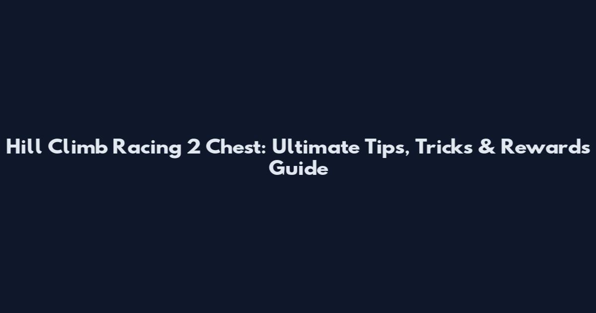 Hill Climb Racing 2 Chest: Ultimate Tips, Tricks & Rewards Guide