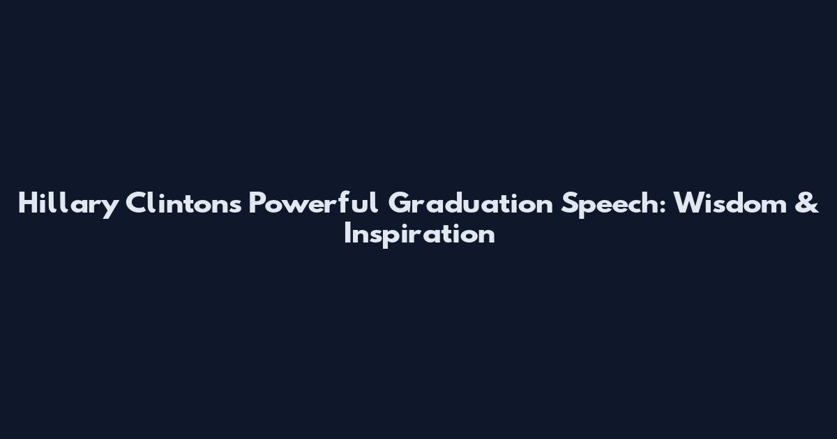 Hillary Clinton's Powerful Graduation Speech: Wisdom & Inspiration