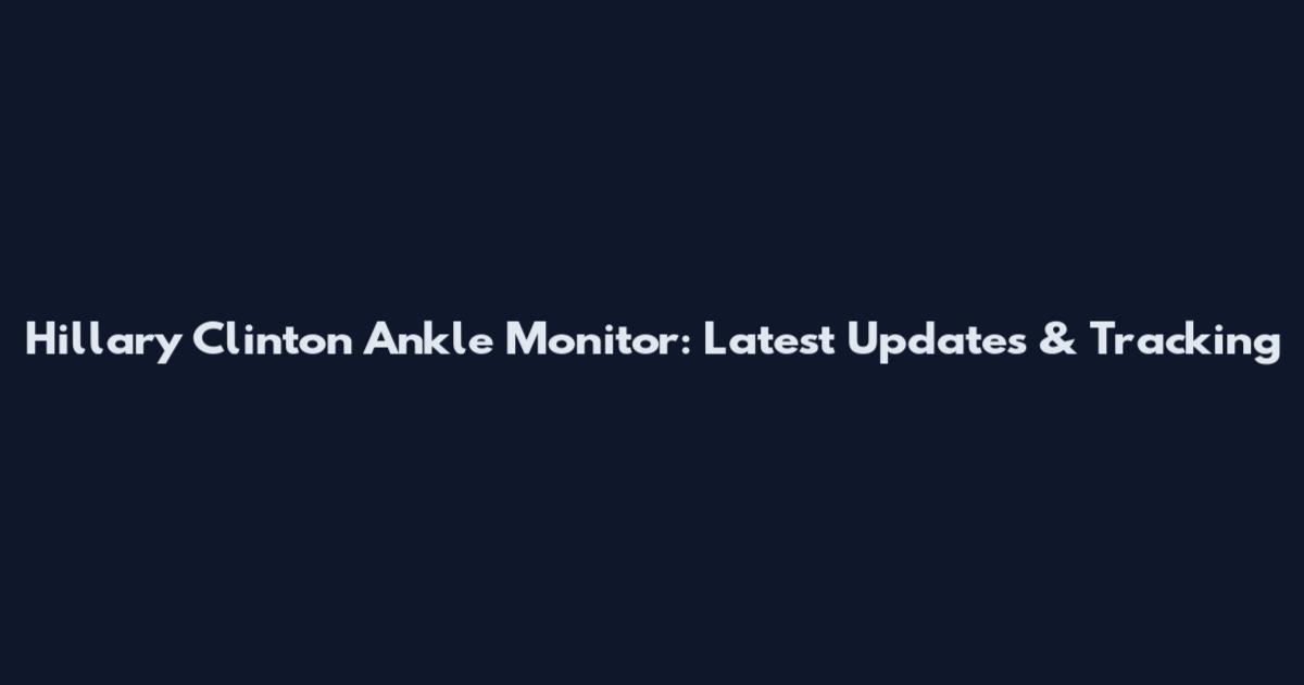 Hillary Clinton Ankle Monitor: Latest Updates & Tracking