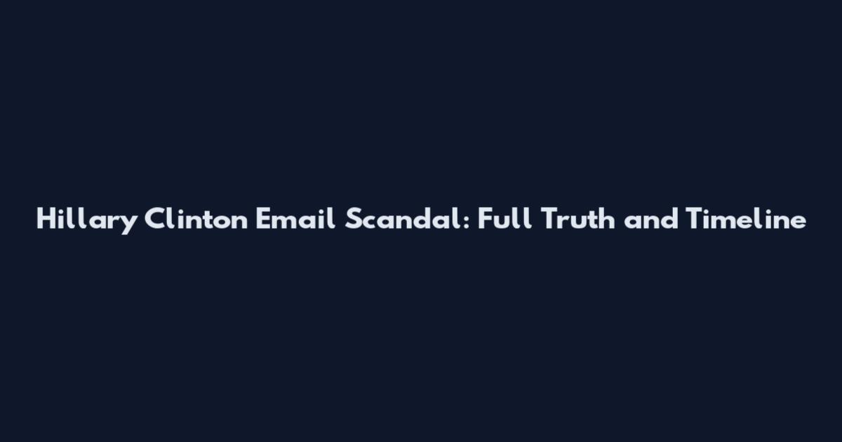 Hillary Clinton Email Scandal: Full Truth and Timeline