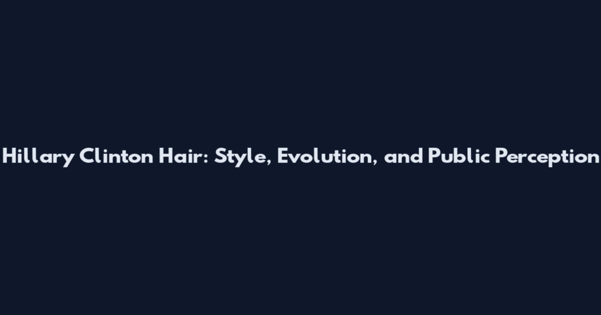 Hillary Clinton Hair: Style, Evolution, and Public Perception