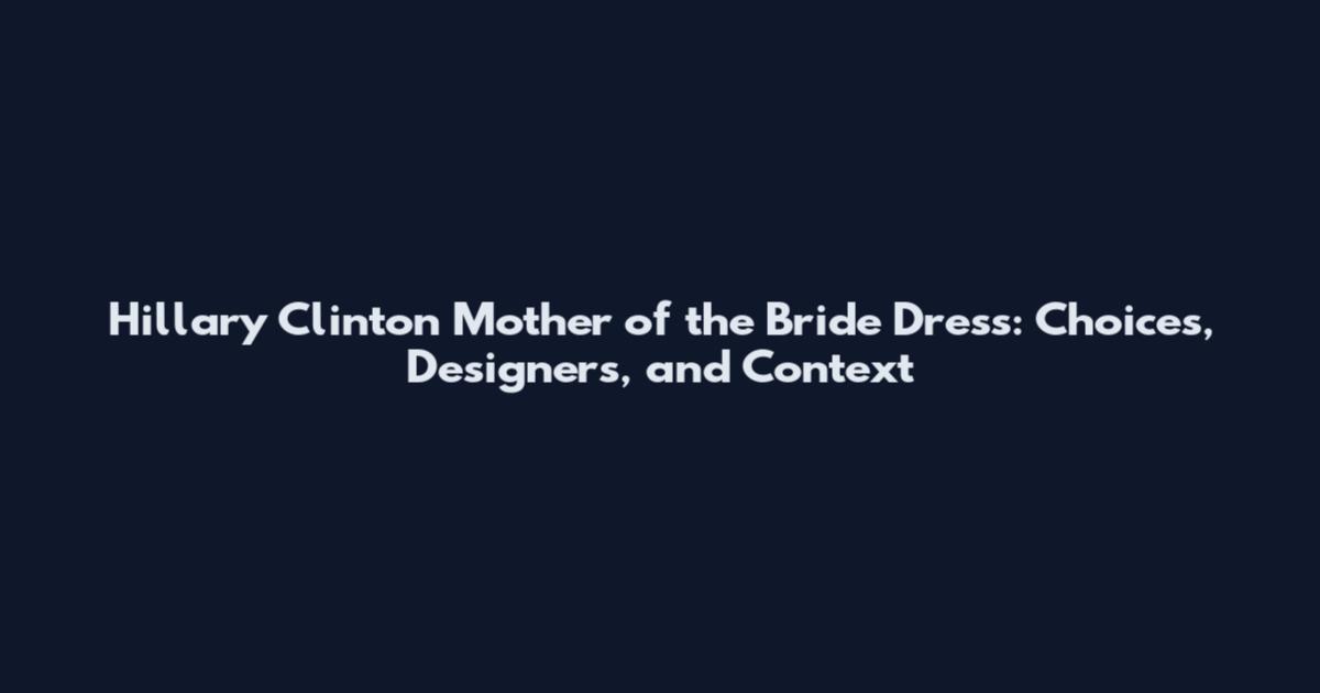 Hillary Clinton Mother of the Bride Dress: Choices, Designers, and Context